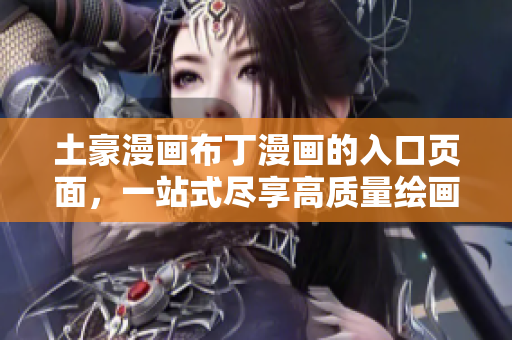 土豪漫画布丁漫画的入口页面，一站式尽享高质量绘画