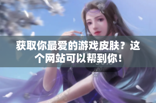 获取你最爱的游戏皮肤？这个网站可以帮到你！