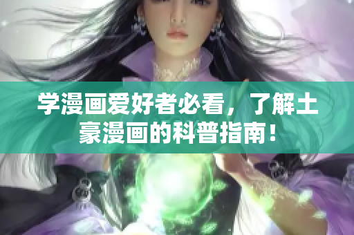 学漫画爱好者必看，了解土豪漫画的科普指南！