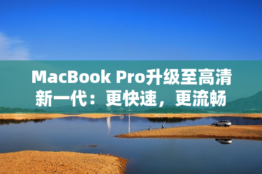 MacBook Pro升级至高清新一代：更快速，更流畅