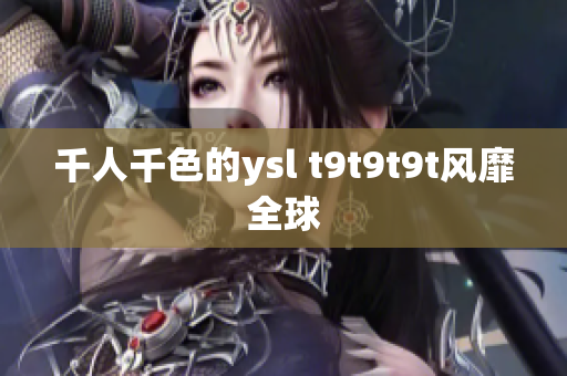 千人千色的ysl t9t9t9t风靡全球