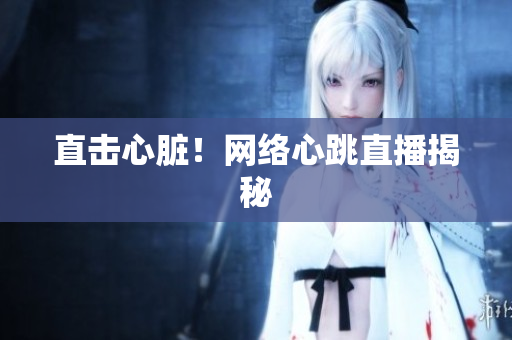 直击心脏！网络心跳直播揭秘