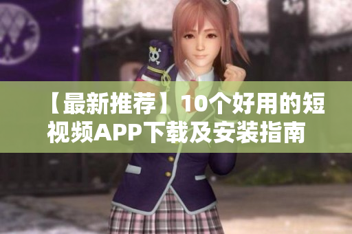 【最新推荐】10个好用的短视频APP下载及安装指南