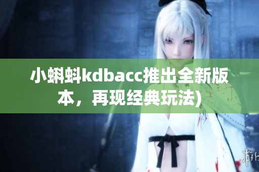 小蝌蚪kdbacc推出全新版本，再现经典玩法)