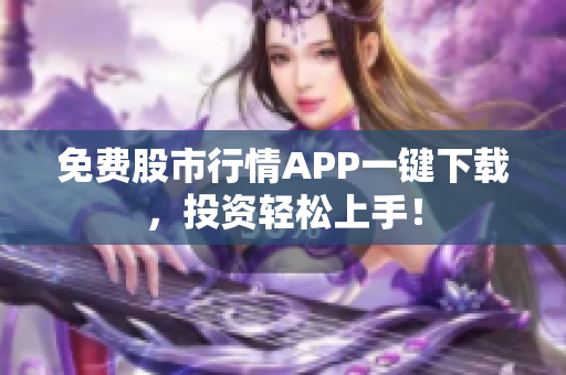 免费股市行情APP一键下载，投资轻松上手！