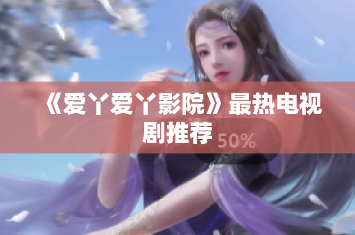 《爱丫爱丫影院》最热电视剧推荐