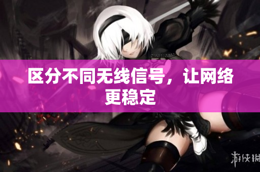 区分不同无线信号，让网络更稳定