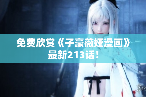 免费欣赏《子豪薇娅漫画》最新213话！