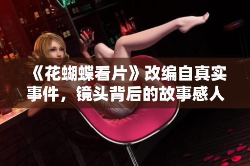《花蝴蝶看片》改编自真实事件，镜头背后的故事感人至深