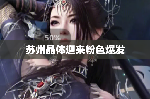 苏州晶体迎来粉色爆发