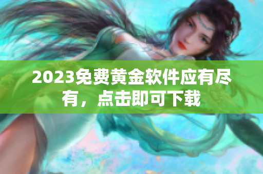 2023免费黄金软件应有尽有，点击即可下载