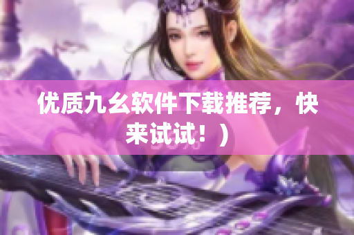 优质九幺软件下载推荐，快来试试！)