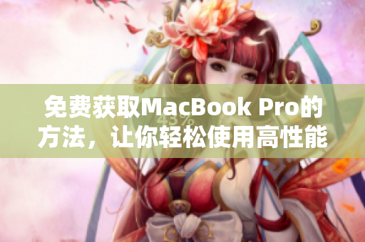 免费获取MacBook Pro的方法，让你轻松使用高性能笔记本！