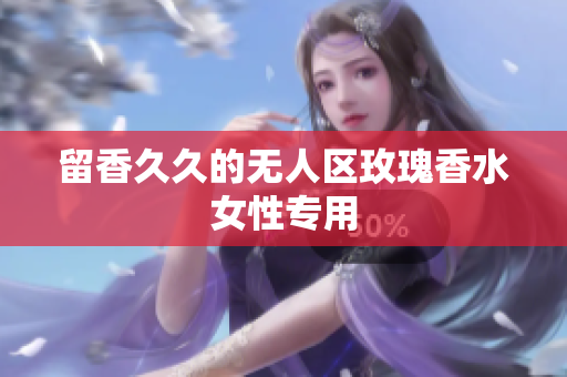留香久久的无人区玫瑰香水女性专用