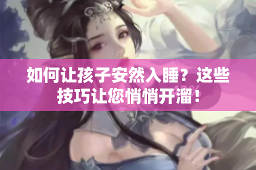 如何让孩子安然入睡？这些技巧让您悄悄开溜！