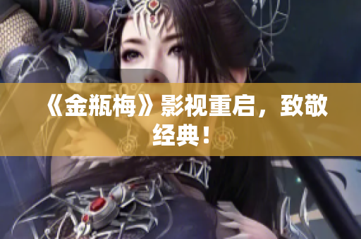 《金瓶梅》影视重启，致敬经典！