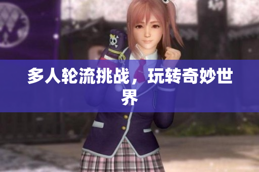 多人轮流挑战，玩转奇妙世界