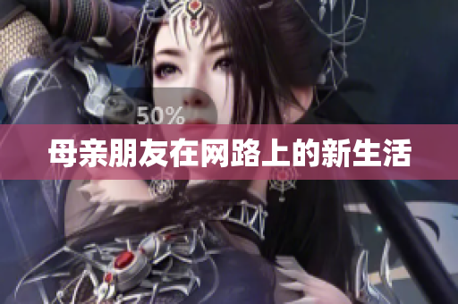 母亲朋友在网路上的新生活