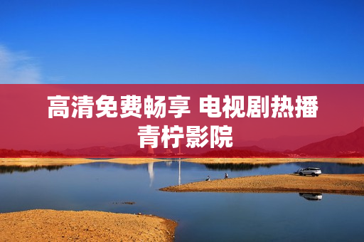高清免费畅享 电视剧热播 青柠影院