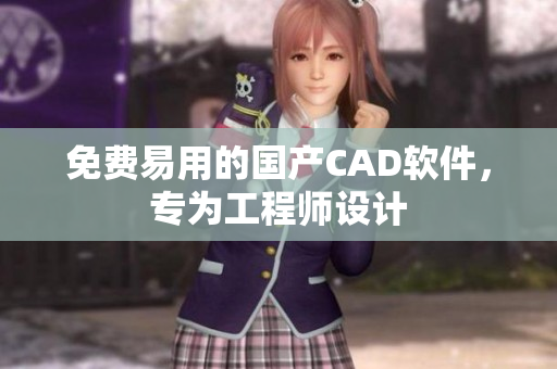 免费易用的国产CAD软件，专为工程师设计