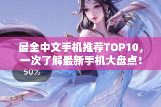 最全中文手机推荐TOP10，一次了解最新手机大盘点！