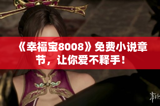 《幸福宝8008》免费小说章节，让你爱不释手！