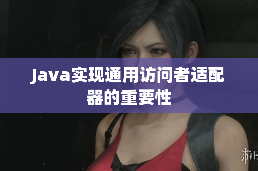 Java实现通用访问者适配器的重要性