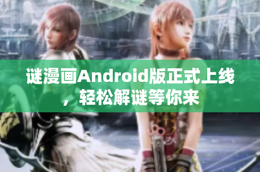 谜漫画Android版正式上线，轻松解谜等你来
