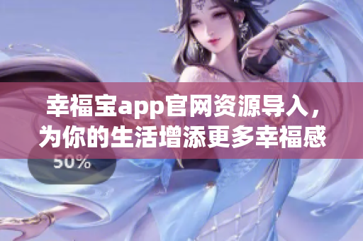 幸福宝app官网资源导入，为你的生活增添更多幸福感