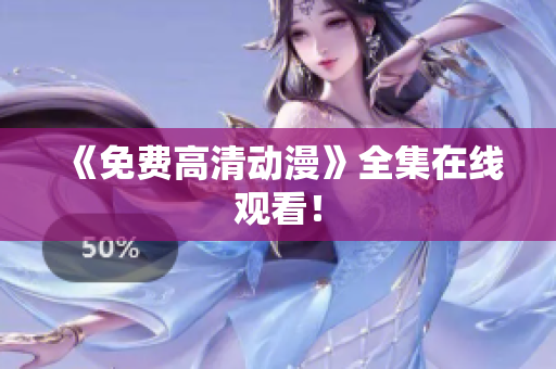《免费高清动漫》全集在线观看！
