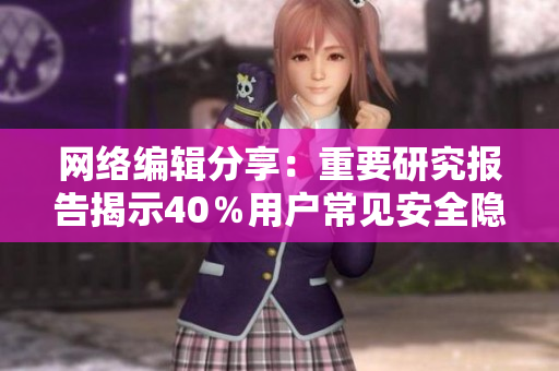 网络编辑分享：重要研究报告揭示40％用户常见安全隐患