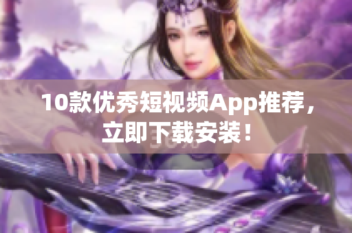 10款优秀短视频App推荐，立即下载安装！