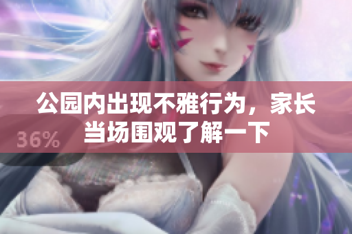 公园内出现不雅行为，家长当场围观了解一下