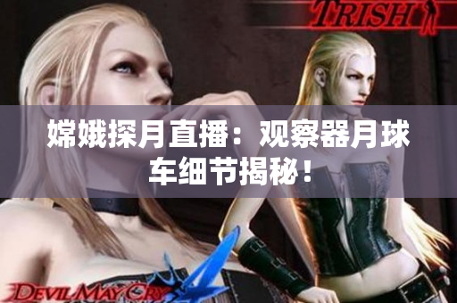 嫦娥探月直播：观察器月球车细节揭秘！