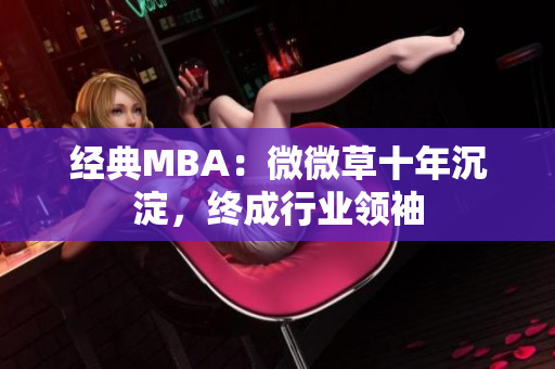 经典MBA：微微草十年沉淀，终成行业领袖
