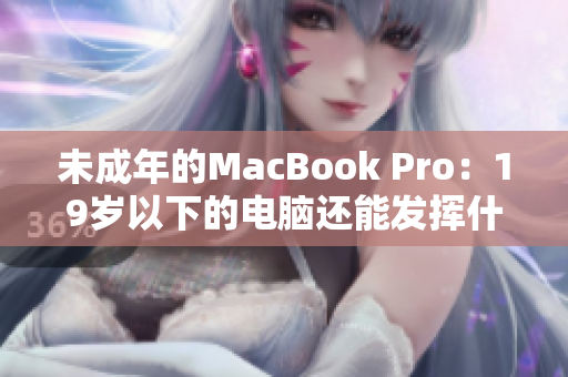 未成年的MacBook Pro：19岁以下的电脑还能发挥什么潜力？