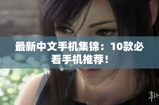 最新中文手机集锦：10款必看手机推荐！