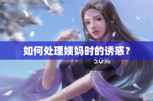 如何处理姨妈时的诱惑？