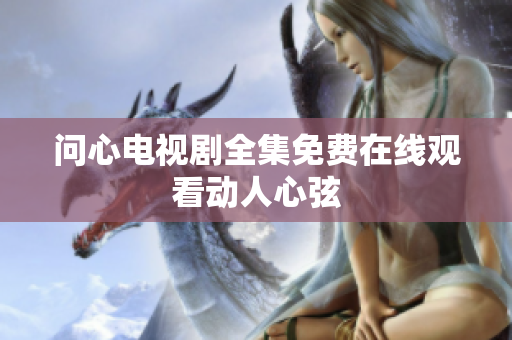 问心电视剧全集免费在线观看动人心弦