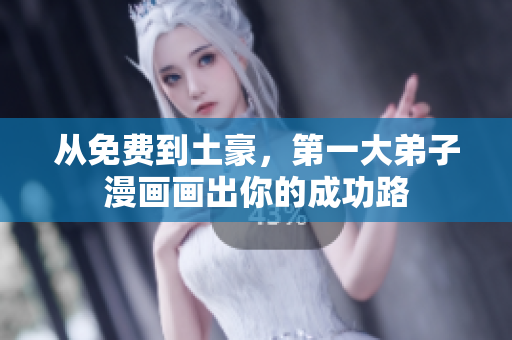 从免费到土豪，第一大弟子漫画画出你的成功路