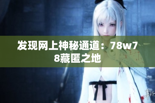 发现网上神秘通道：78w78藏匿之地