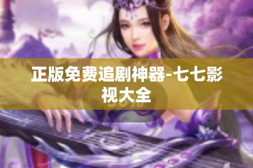 正版免费追剧神器-七七影视大全