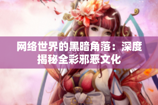 网络世界的黑暗角落：深度揭秘全彩邪恶文化