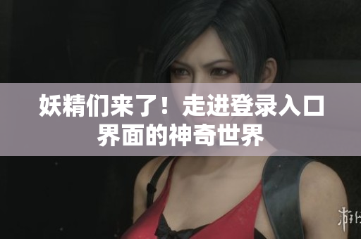 妖精们来了！走进登录入口界面的神奇世界