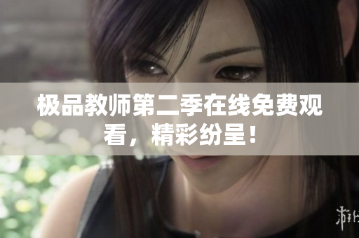 极品教师第二季在线免费观看，精彩纷呈！
