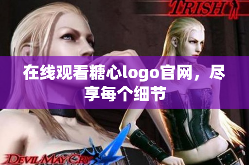 在线观看糖心logo官网，尽享每个细节