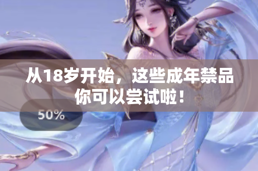 从18岁开始，这些成年禁品你可以尝试啦！