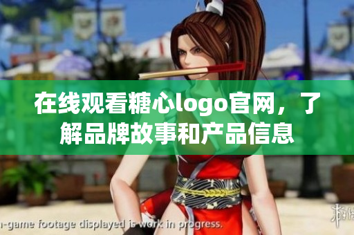 在线观看糖心logo官网，了解品牌故事和产品信息