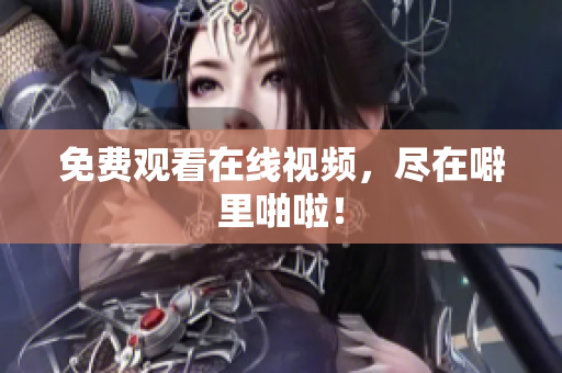 免费观看在线视频，尽在噼里啪啦！