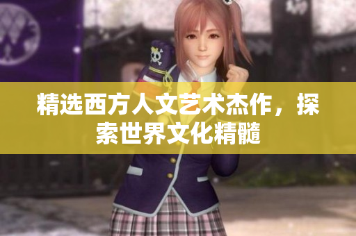 精选西方人文艺术杰作，探索世界文化精髓
